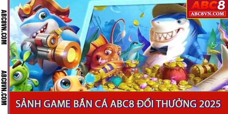 Bắn Cá ABC8 – Khám Phá Đại Dương Ảo Lấy Tiền  Thật 2025